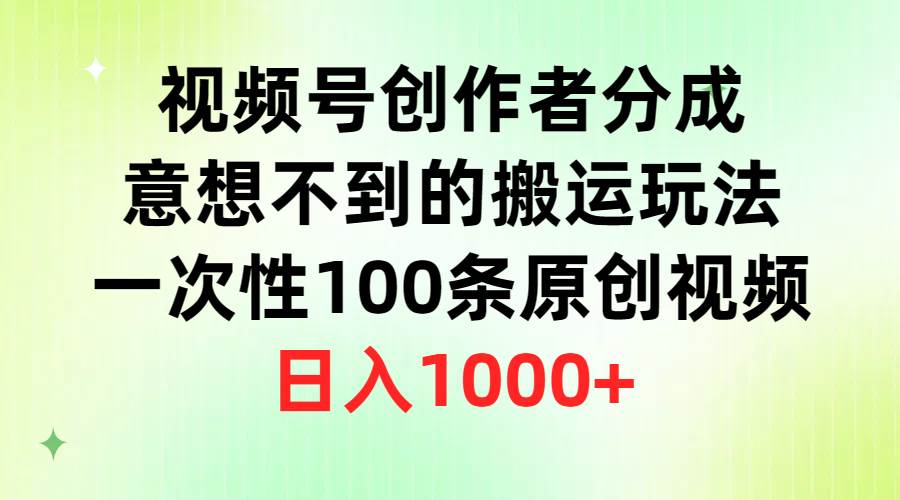 视频号创作者分成，意想不到的搬运玩法，一次性100条原创视频，日入1000+-炫知网