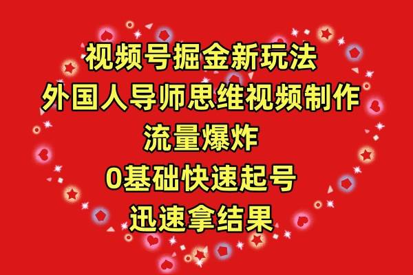 视频号掘金新玩法，外国人导师思维视频制作，流量爆炸，0其础快速起号，...-炫知网