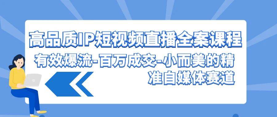 高品质 IP短视频直播-全案课程，有效爆流-百万成交-小而美的精准自媒体赛道-炫知网