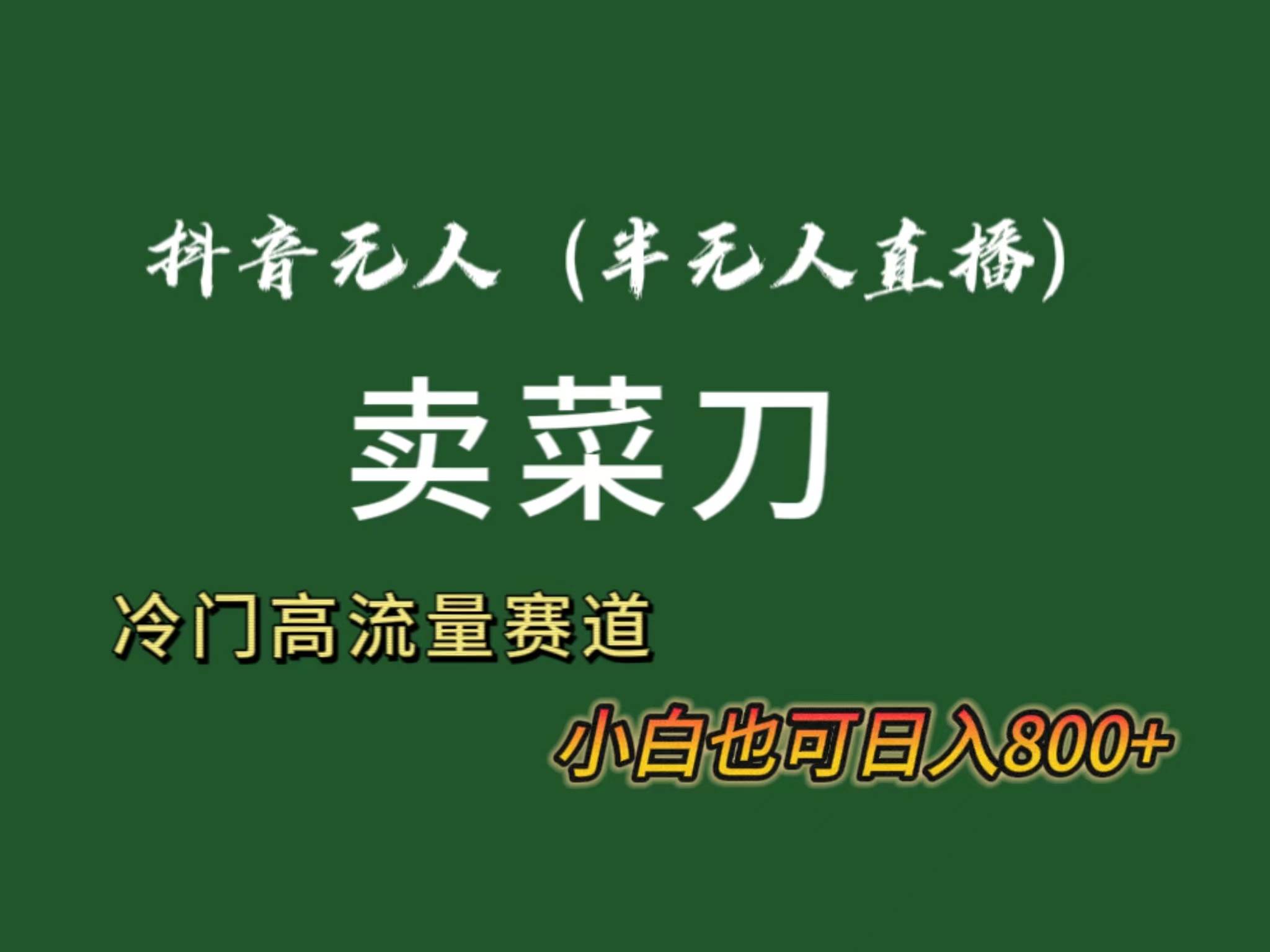 抖音无人（半无人）直播卖菜刀日入800+！冷门品流量大，全套教程+软件！-炫知网