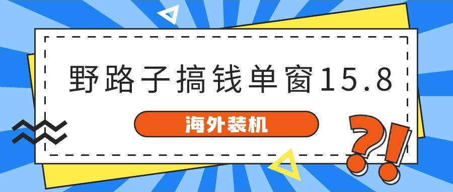 海外装机，野路子搞钱，单窗口15.8，已变现10000+-炫知网