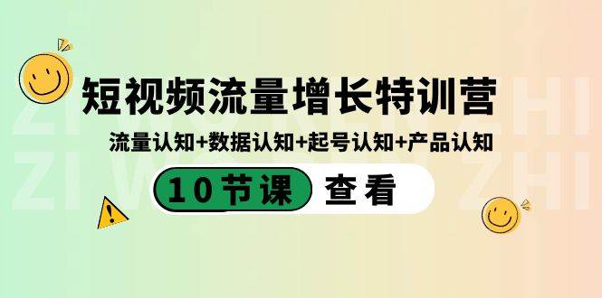 短视频流量增长特训营：流量认知+数据认知+起号认知+产品认知（10节课）-炫知网