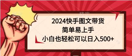 2024快手图文带货，简单易上手，小白也轻松可以日入500+-炫知网