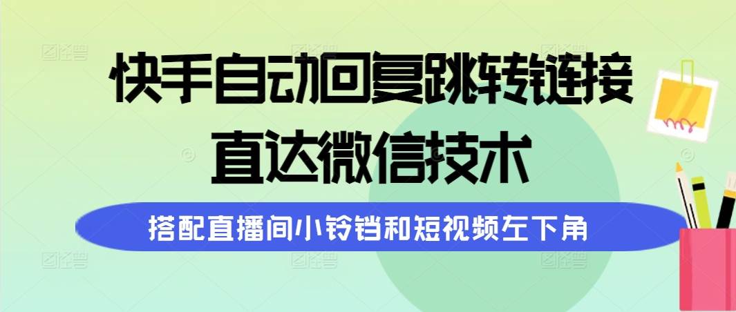 快手自动回复跳转链接，直达微信技术，搭配直播间小铃铛和短视频左下角-炫知网