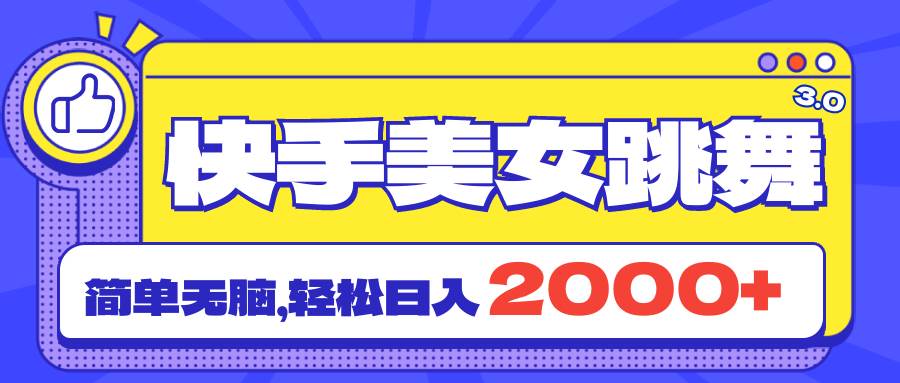 快手美女跳舞直播3.0，拉爆流量不违规，简单无脑，日入2000+-炫知网