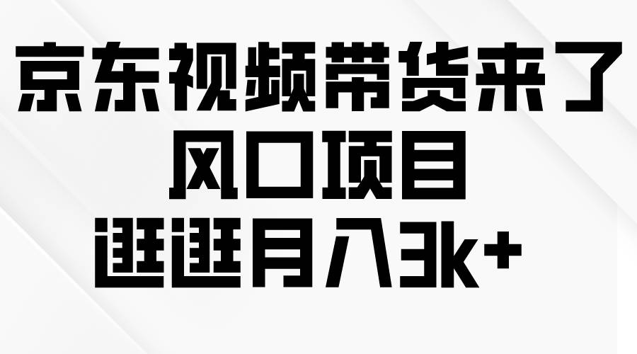 京东短视频带货来了，风口项目，逛逛月入3k+-炫知网