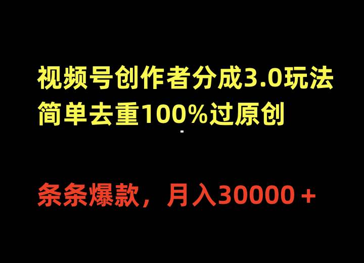 视频号创作者分成3.0玩法，简单去重100%过原创，条条爆款，月入30000＋-炫知网