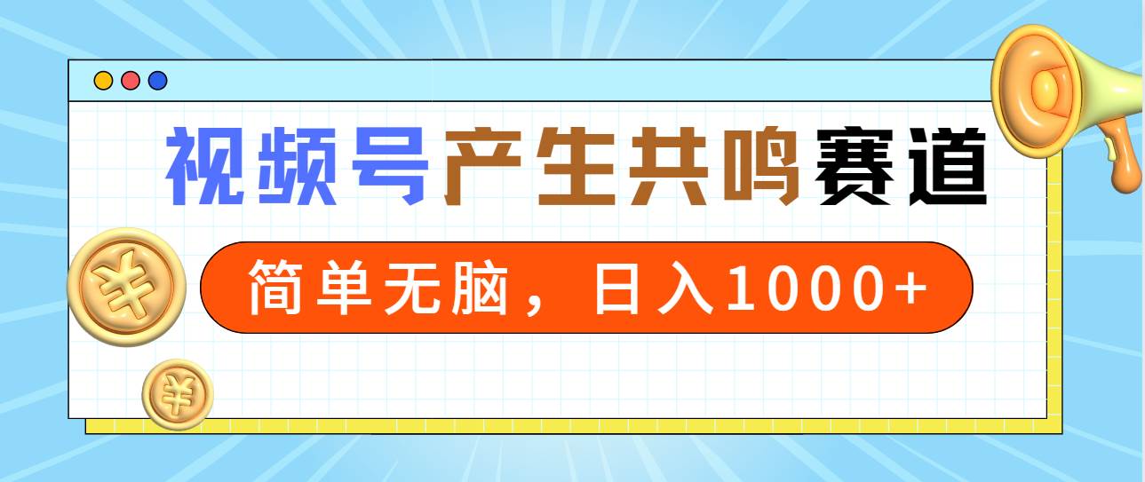 2024年视频号，产生共鸣赛道，简单无脑，一分钟一条视频，日入1000+-炫知网