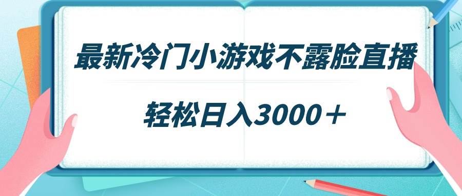 最新冷门小游戏不露脸直播，场观稳定几千，轻松日入3000＋-炫知网