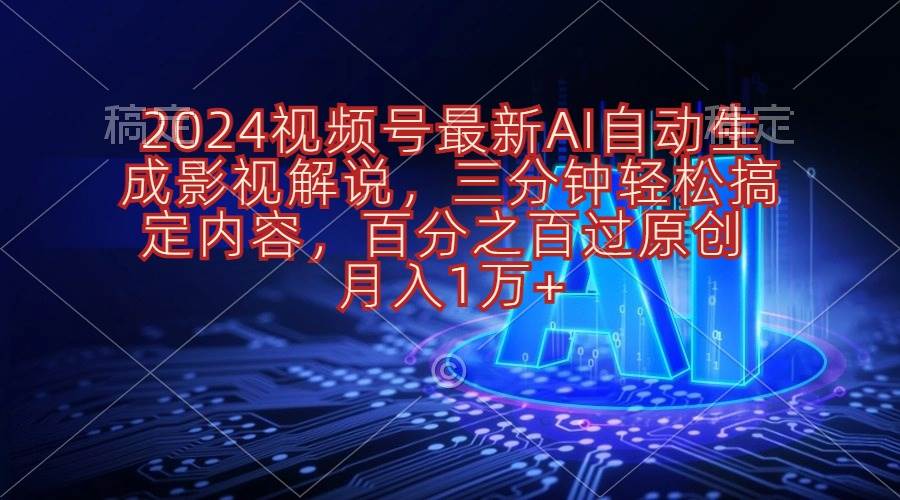 2024视频号最新AI自动生成影视解说，三分钟轻松搞定内容，百分之百过原...-炫知网