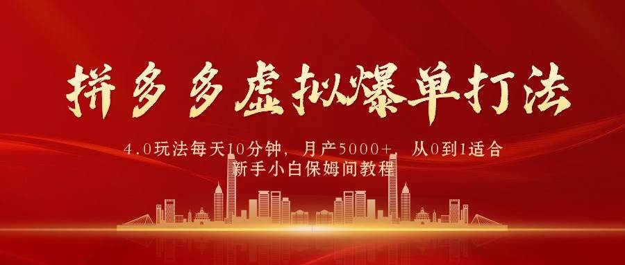 拼多多虚拟爆单打法4.0，每天10分钟，月产5000+，从0到1赚收益教程-炫知网