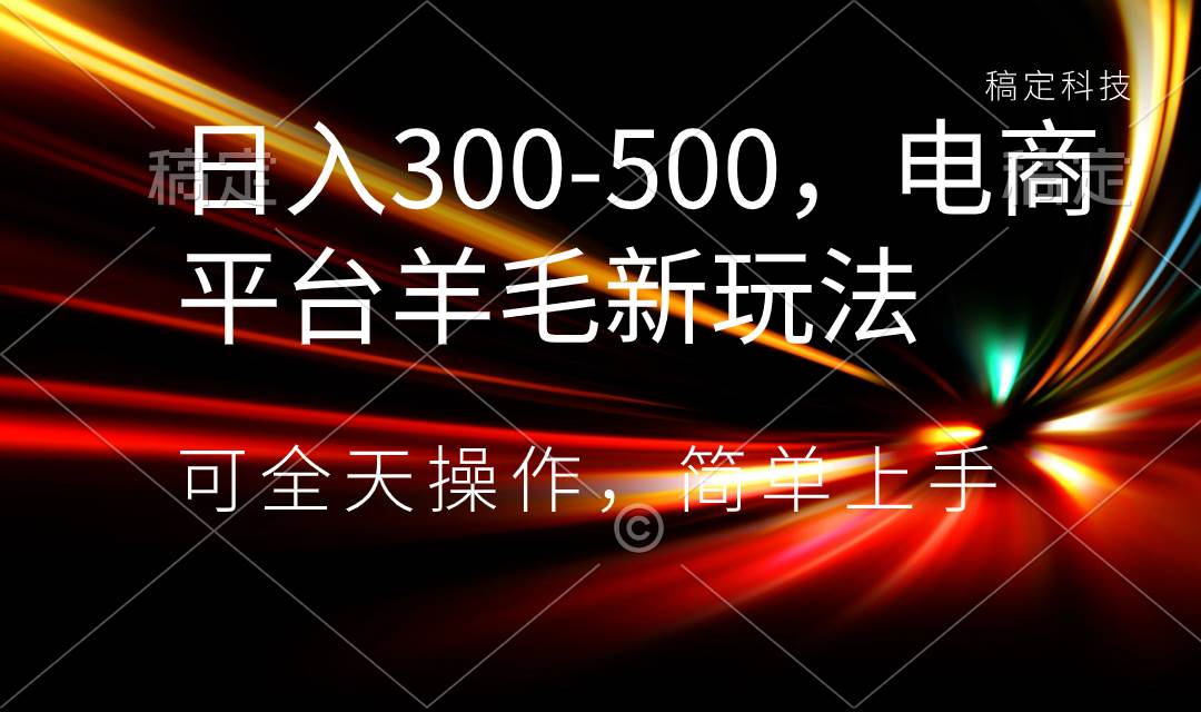 日入300-500，电商平台羊毛新玩法，可全天操作，简单上手-炫知网