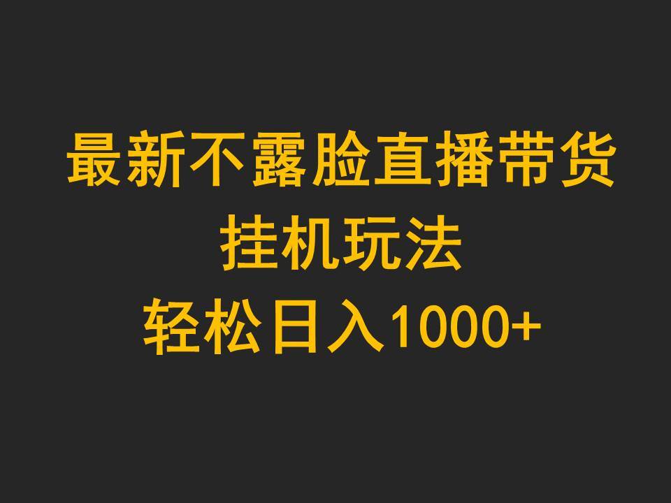 最新不露脸直播带货，挂机玩法，轻松日入1000+-炫知网