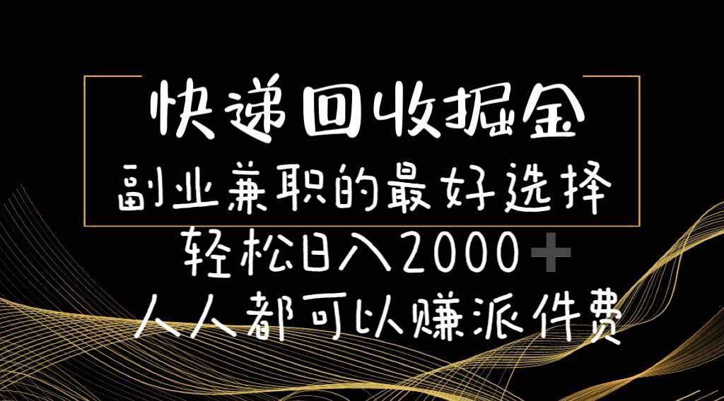 快递回收掘金副业的最好选择轻松一天2000-人人都可以赚派件费-炫知网