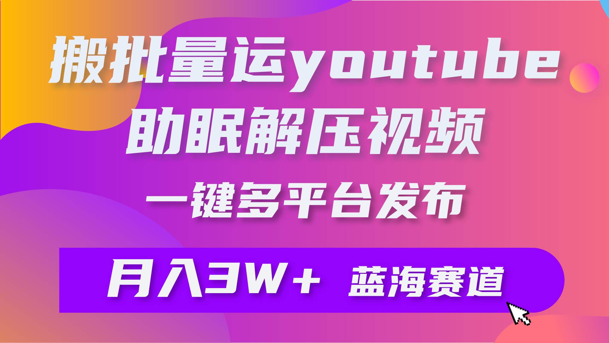 批量搬运YouTube解压助眠视频 一键多平台发布 月入2W+-炫知网