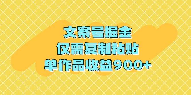 文案号掘金，仅需复制粘贴，单作品收益900+-炫知网