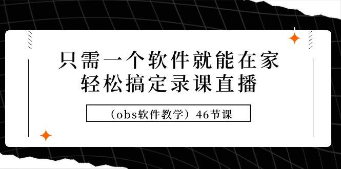 只需一个软件就能在家轻松搞定录课直播（obs软件教学）46节课-炫知网