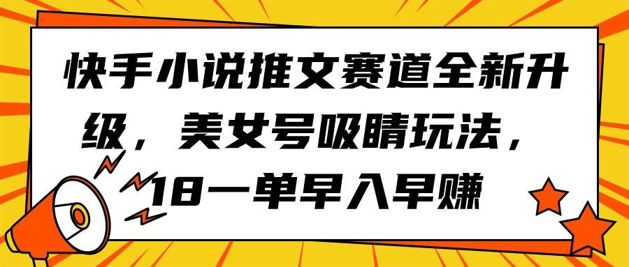 快手小说推文赛道全新升级，美女号吸睛玩法，18一单早入早赚-炫知网