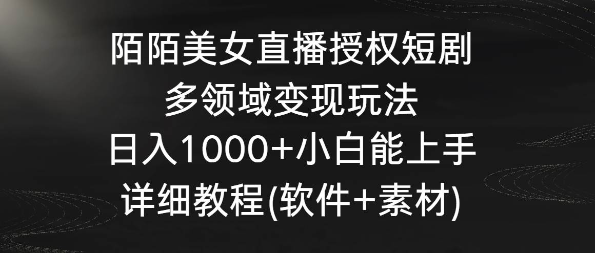 陌陌美女直播授权短剧，多领域变现玩法，日入1000+小白能上手，详细教程...-炫知网