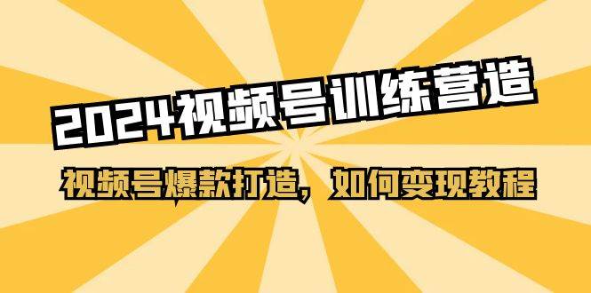 2024视频号训练营，视频号爆款打造，如何变现教程（20节课）-炫知网