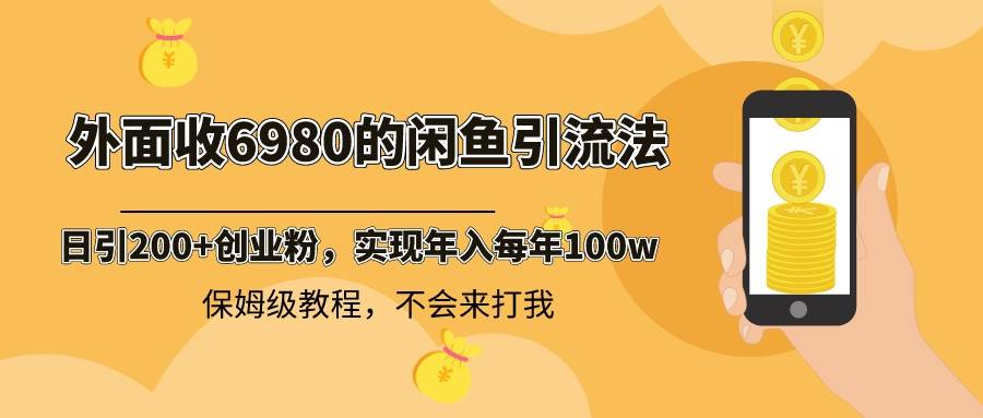 外面收费6980闲鱼引流法，日引200+创业粉，每天稳定2000+收益，保姆级教程-炫知网