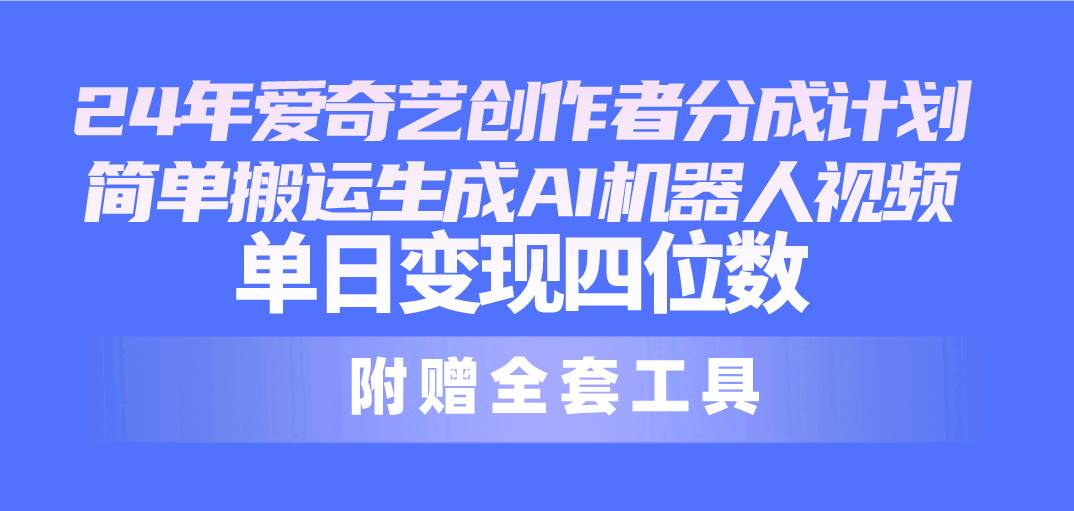 24最新爱奇艺创作者分成计划，简单搬运生成AI机器人视频，单日变现四位数-炫知网