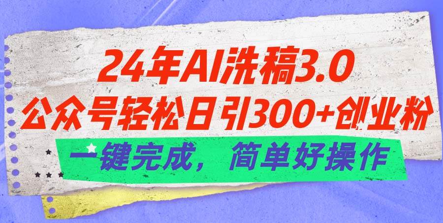 24年Ai洗稿3.0，公众号轻松日引300+创业粉，一键完成，简单好操作-炫知网