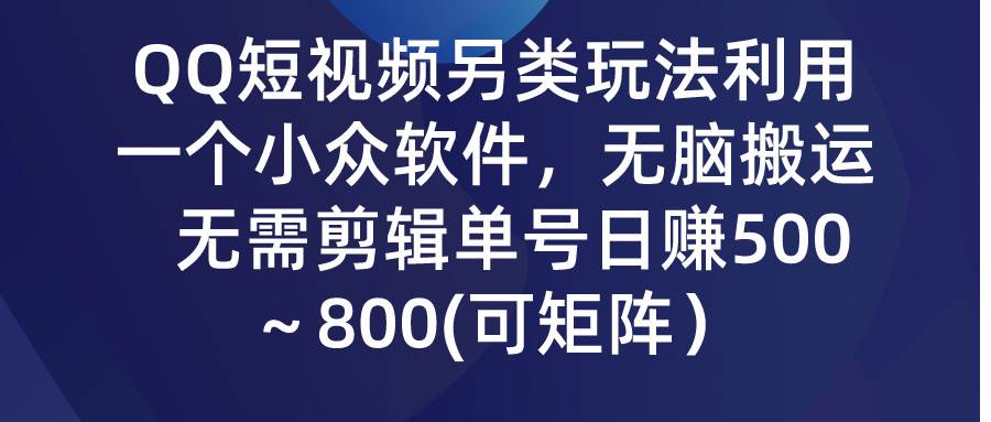 QQ短视频另类玩法，利用一个小众软件，无脑搬运，无需剪辑单号日赚500～...-炫知网