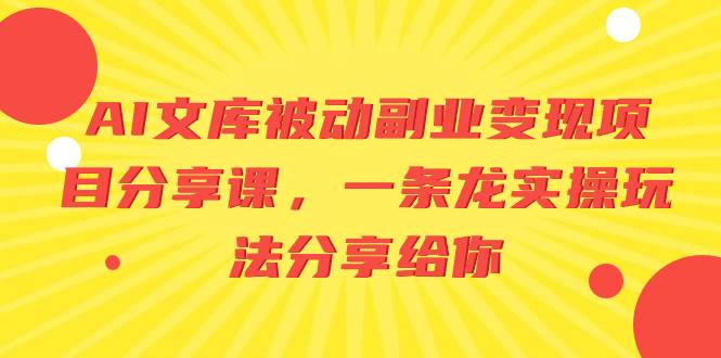 AI文库被动副业变现项目分享课，一条龙实操玩法分享给你-炫知网