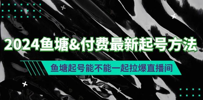 2024鱼塘付费最新起号方法：鱼塘起号能不能一起拉爆直播间-炫知网