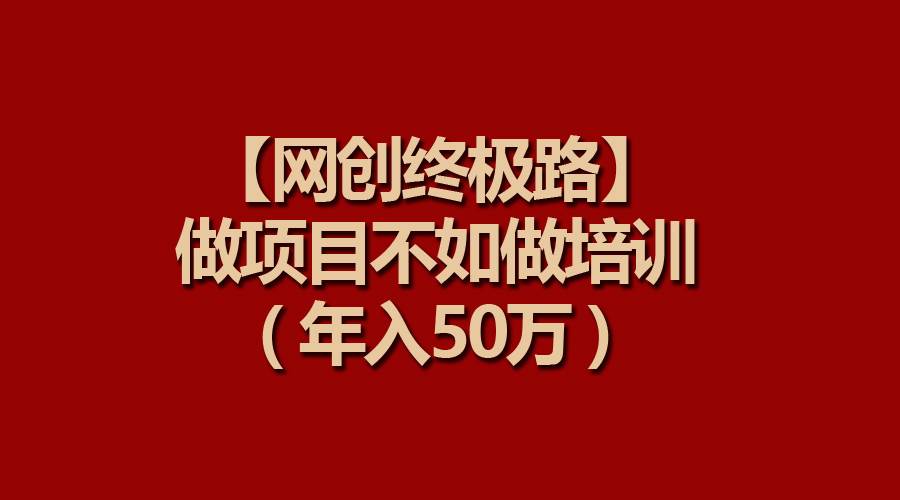 【网创终极路】做项目不如做项目培训，年入50万-炫知网