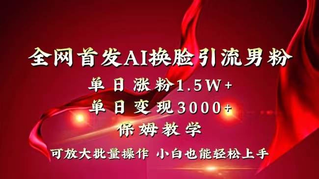 全网独创首发AI换脸引流男粉单日涨粉1.5W+变现3000+小白也能上手快速拿结果-炫知网