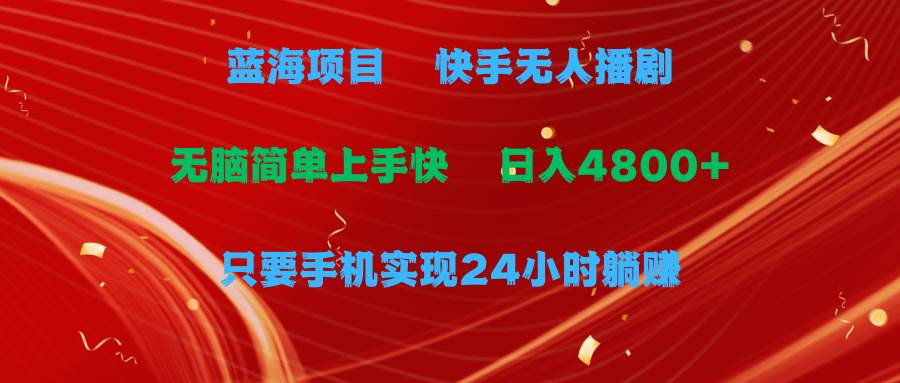 蓝海项目，快手无人播剧，一天收益4800+，手机也能实现24小时躺赚，无脑...-炫知网