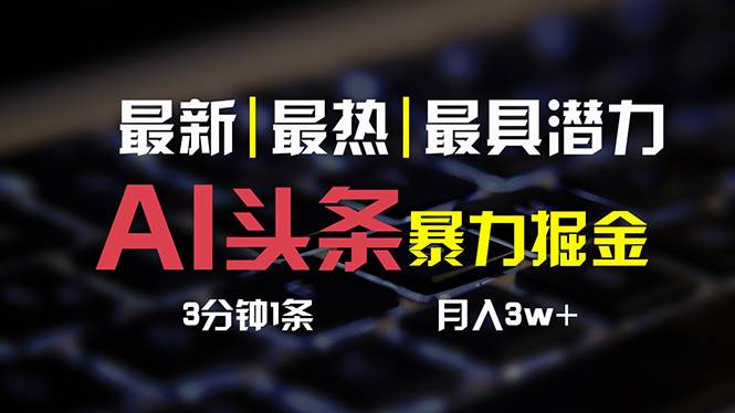 AI头条3天必起号，简单无需经验 3分钟1条 一键多渠道发布 复制粘贴月入3W+-炫知网