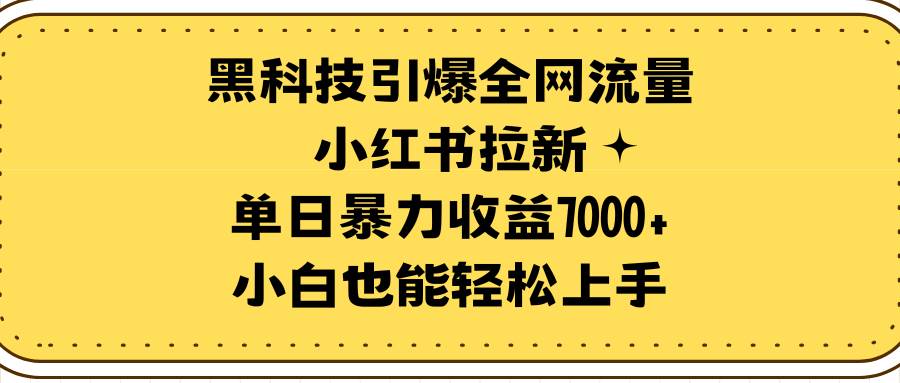 黑科技引爆全网流量小红书拉新，单日暴力收益7000+，小白也能轻松上手-炫知网