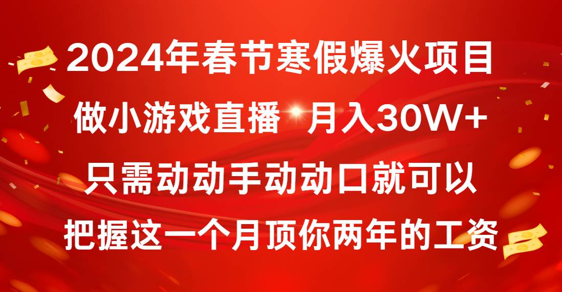 2024年春节寒假爆火项目，普通小白如何通过小游戏直播做到月入30W+-炫知网