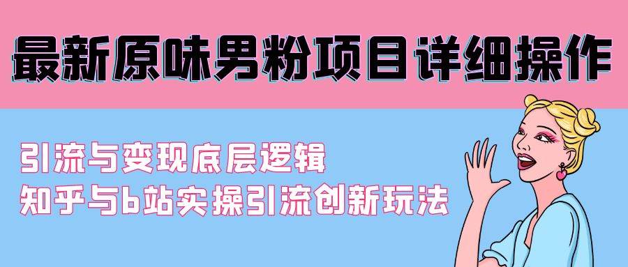 最新原味男粉项目详细操作 引流与变现底层逻辑+知乎与b站实操引流创新玩法-炫知网