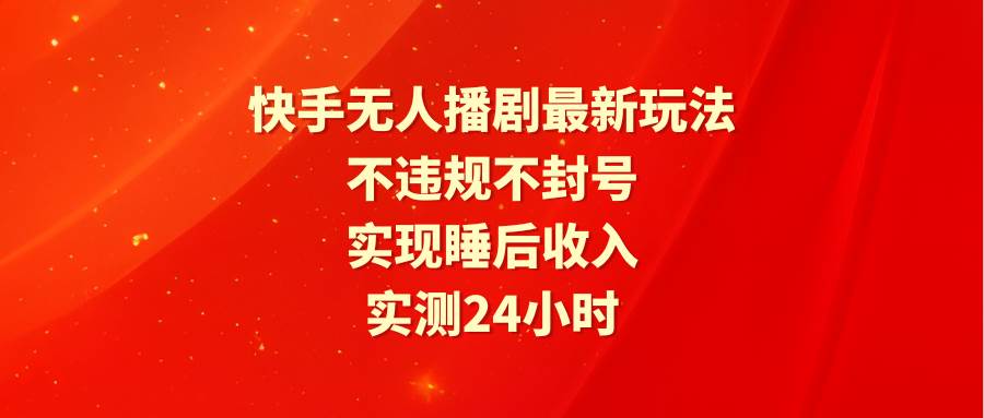 快手无人播剧最新玩法，实测24小时不违规不封号，实现睡后收入-炫知网