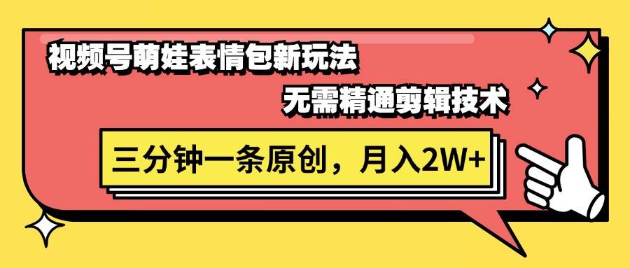 视频号萌娃表情包新玩法，无需精通剪辑，三分钟一条原创视频，月入2W+-炫知网