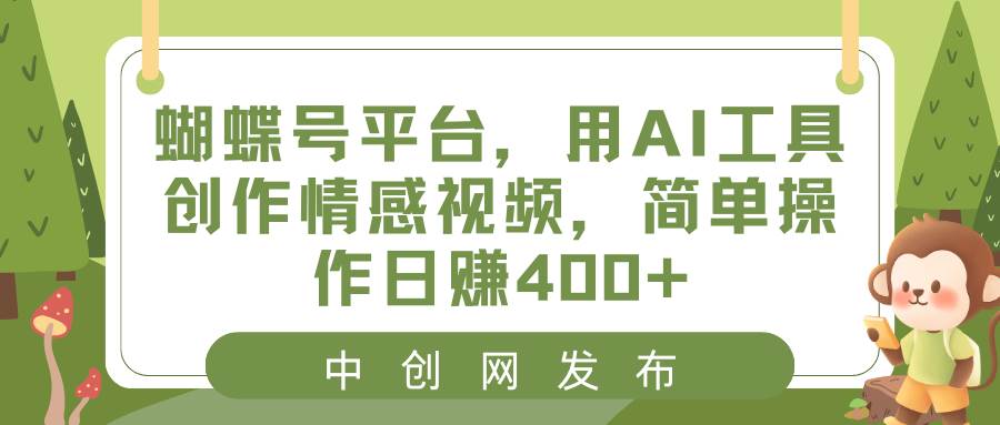 蝴蝶号平台，用AI工具创作情感视频，简单操作日赚400+-炫知网