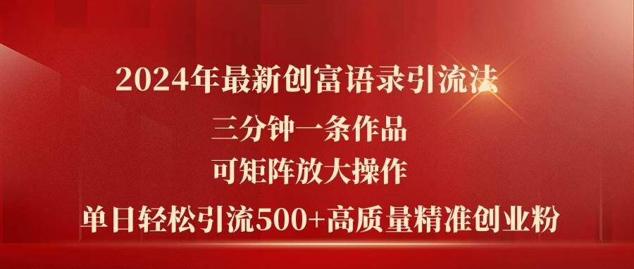 2024年最新创富语录引流法，三分钟一条作品可矩阵放大操作，日引流500...-炫知网