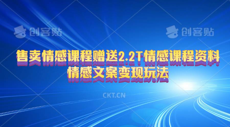 售卖情感课程，赠送2.2T情感课程资料，情感文案变现玩法-炫知网