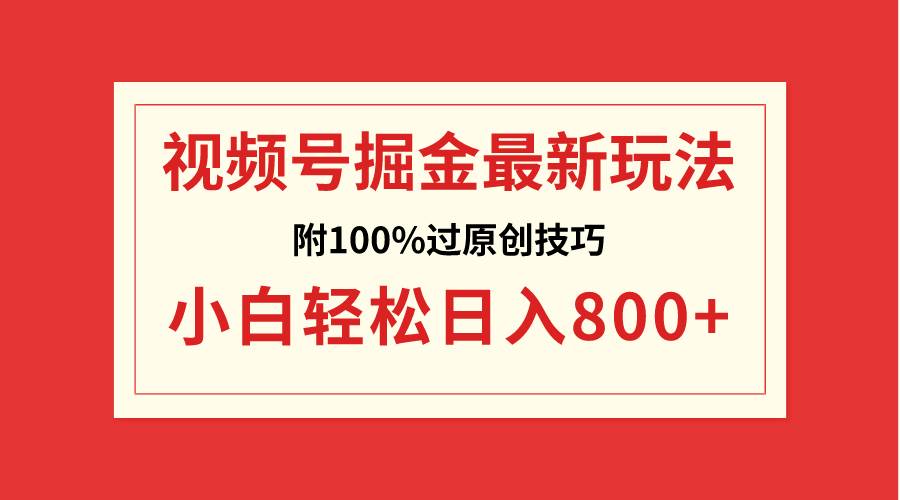 视频号掘金，小白轻松日入800+（附100%过原创技巧）-炫知网