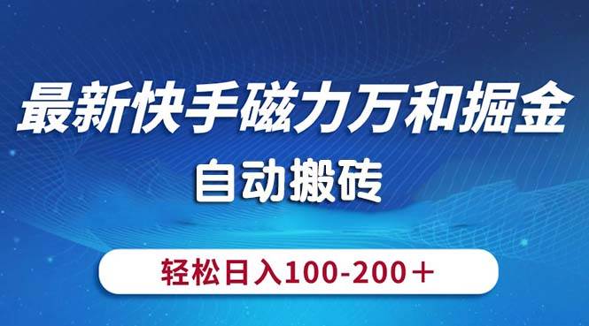 最新快手磁力万和掘金，自动搬砖，轻松日入100-200，操作简单-炫知网