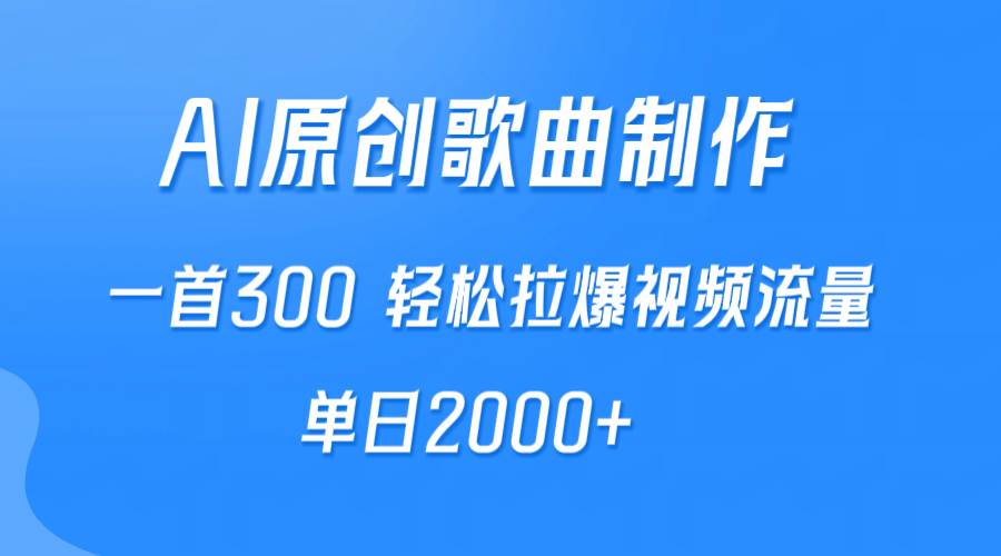 AI制作原创歌曲，一首300，轻松拉爆视频流量，单日2000+-炫知网