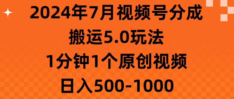 2024年7月视频号分成搬运5.0玩法，1分钟1个原创视频，日入500-1000-炫知网