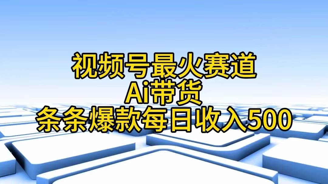 视频号最火赛道——Ai带货条条爆款每日收入500-炫知网