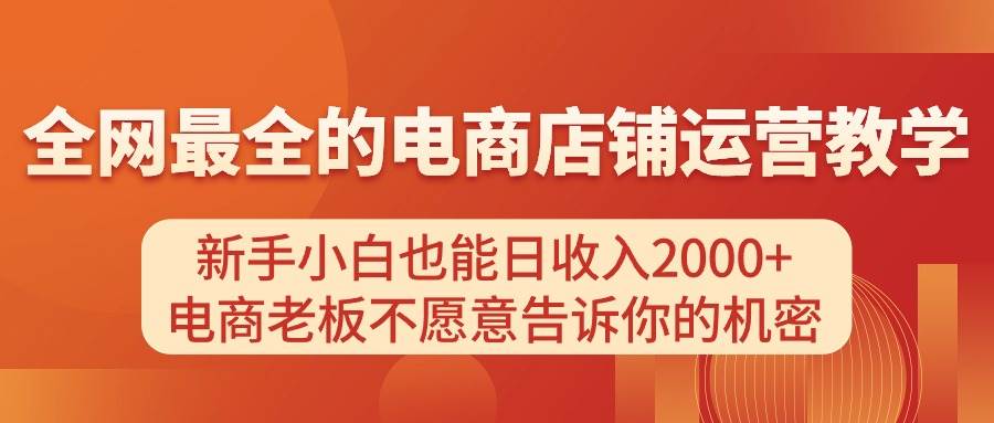 电商店铺运营教学，新手小白也能日收入2000+，电商老板不愿意告诉你的机密-炫知网