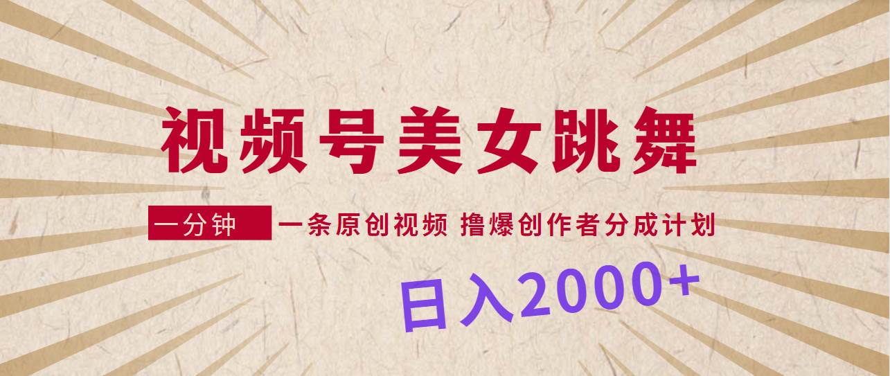 视频号，美女跳舞，一分钟一条原创视频，撸爆创作者分成计划，日入2000+-炫知网