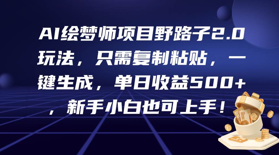 AI绘梦师项目野路子2.0玩法，只需复制粘贴，一键生成，单日收益500+，新...-炫知网